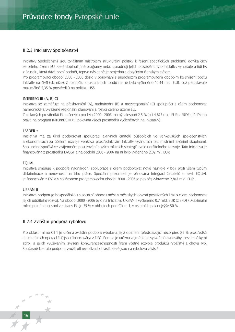 usnadňují jejich provádění. Tyto iniciativy vyhlašuje a řídí EK z Bruselu, která dává první podnět, teprve následně je projedná s dotyčným členským státem.