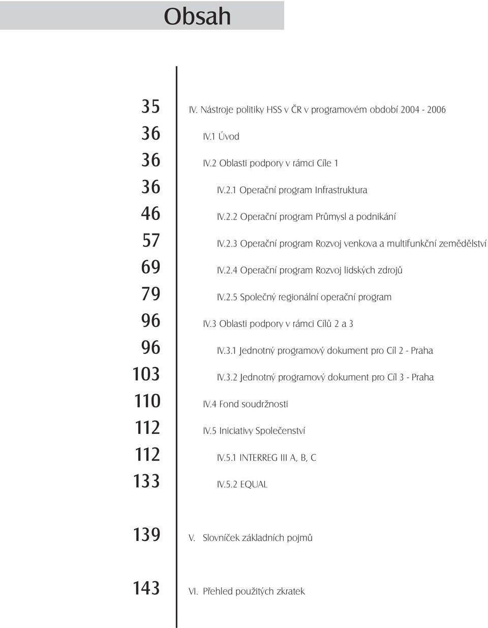 3 Oblasti podpory v rámci Cílů 2 a 3 96 IV.3.1 Jednotný programový dokument pro Cíl 2 - Praha 103 IV.3.2 Jednotný programový dokument pro Cíl 3 - Praha 110 IV.