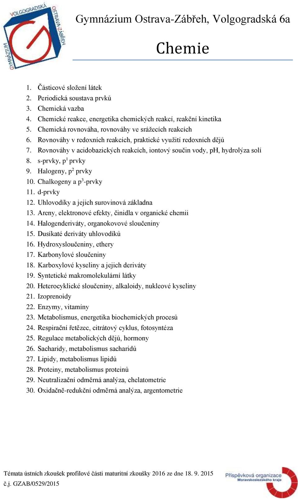 Rovnováhy v acidobazických reakcích, iontový součin vody, ph, hydrolýza solí 8. s-prvky, p 1 prvky 9. Halogeny, p 2 prvky 10. Chalkogeny a p 3 -prvky 11. d-prvky 12.