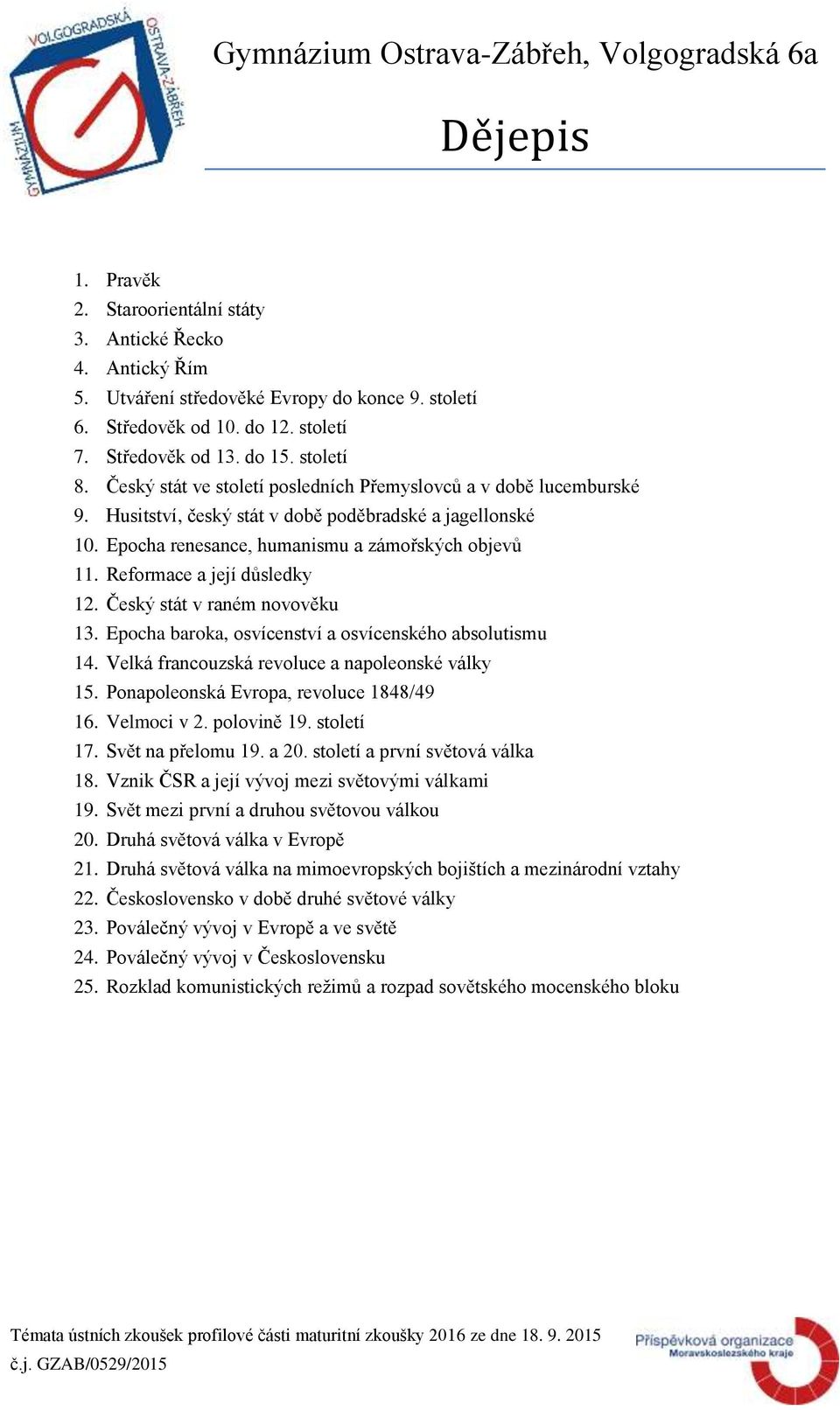 Reformace a její důsledky 12. Český stát v raném novověku 13. Epocha baroka, osvícenství a osvícenského absolutismu 14. Velká francouzská revoluce a napoleonské války 15.