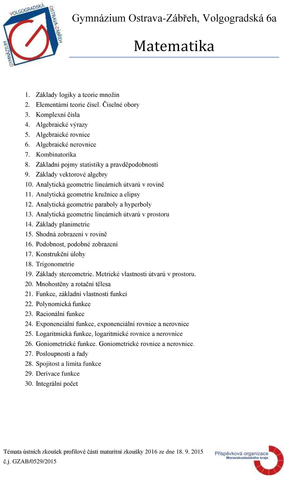 Analytická geometrie paraboly a hyperboly 13. Analytická geometrie lineárních útvarů v prostoru 14. Základy planimetrie 15. Shodná zobrazení v rovině 16. Podobnost, podobné zobrazení 17.