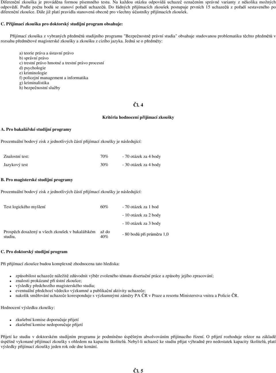 Přijímací zkouška pro doktorský studijní program obsahuje: Přijímací zkouška z vybraných předmětů studijního programu "Bezpečnostně právní studia" obsahuje studovanou problematiku těchto předmětů v