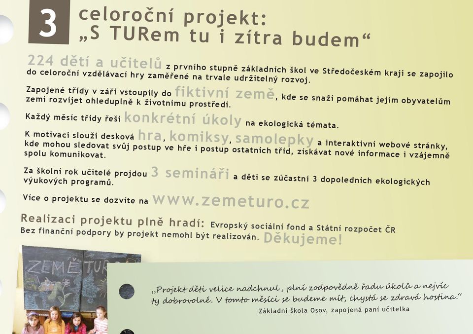 K motivaci slouží desková hra, komiksy, samolepky a interaktivní webové stránky, kde mohou sledovat svůj postup ve hře i postup ostatních tříd, získávat nové informace i vzájemně spolu komunikovat.