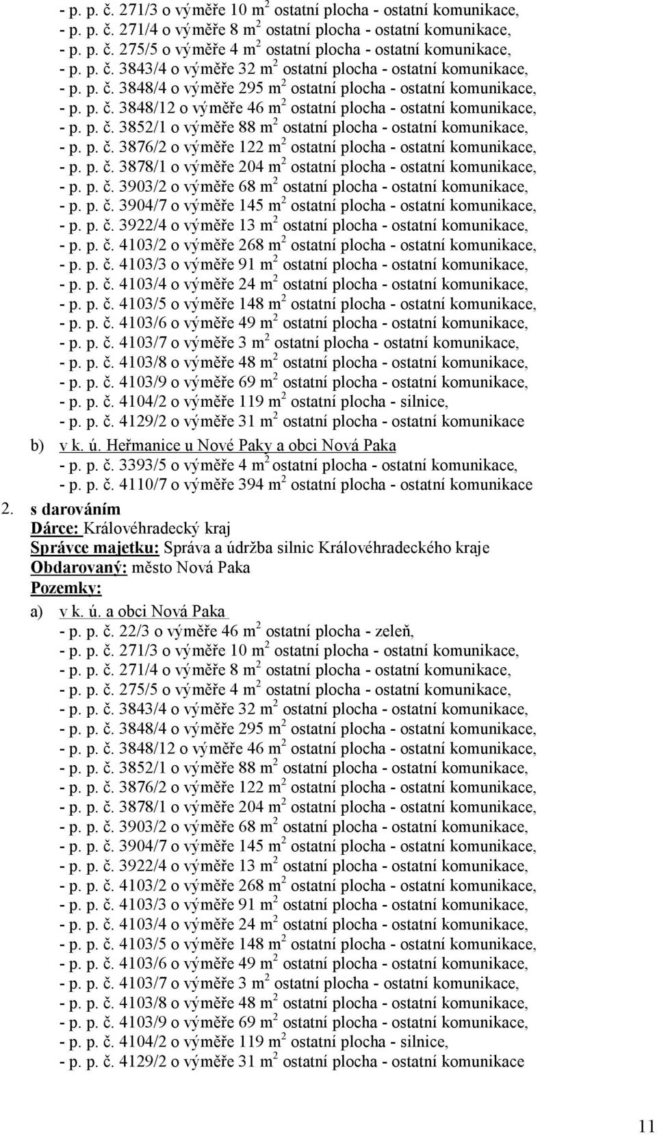 p. č. 3852/1 o výměře 88 m 2 ostatní plocha - ostatní komunikace, - p. p. č. 3876/2 o výměře 122 m 2 ostatní plocha - ostatní komunikace, - p. p. č. 3878/1 o výměře 204 m 2 ostatní plocha - ostatní komunikace, - p.