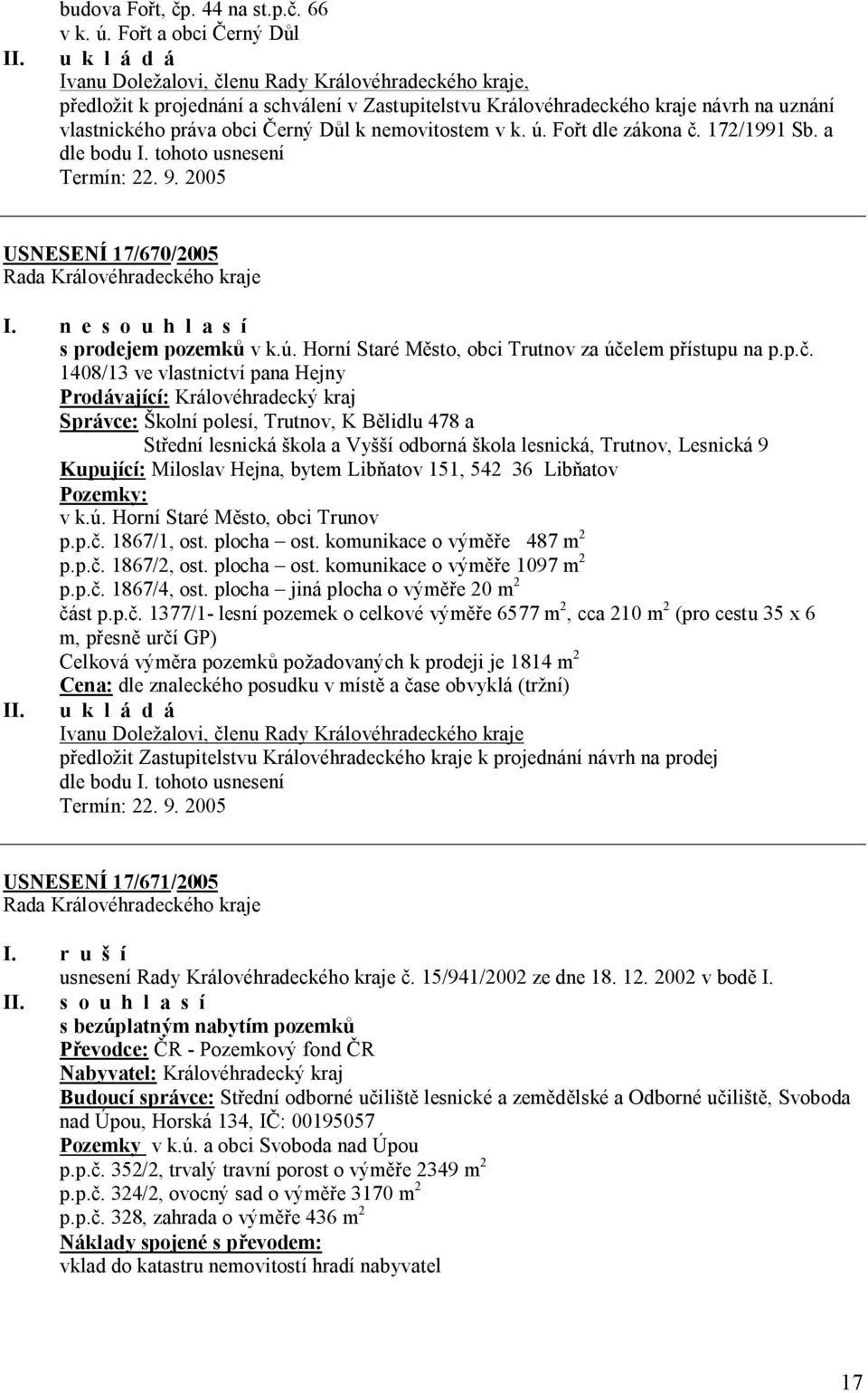 obci Černý Důl k nemovitostem v k. ú. Fořt dle zákona č. 172/1991 Sb. a dle bodu I. tohoto usnesení Termín: 22. 9. 2005 USNESENÍ 17/670/2005 I. n e s o u h l a s í s prodejem pozemků v k.ú. Horní Staré Město, obci Trutnov za účelem přístupu na p.