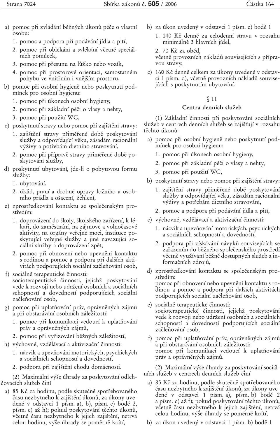 pomoc prïi prostoroveâ orientaci, samostatâm pohybu ve vnitrïnõâm i vïjsïõâm prostoru, b) pomoc prïi osobnõâ hygieï bo poskytnutõâ podmõâk pro osobnõâ hygienu: 1. pomoc prïi uâkoch osobnõâ hygieny, 2.