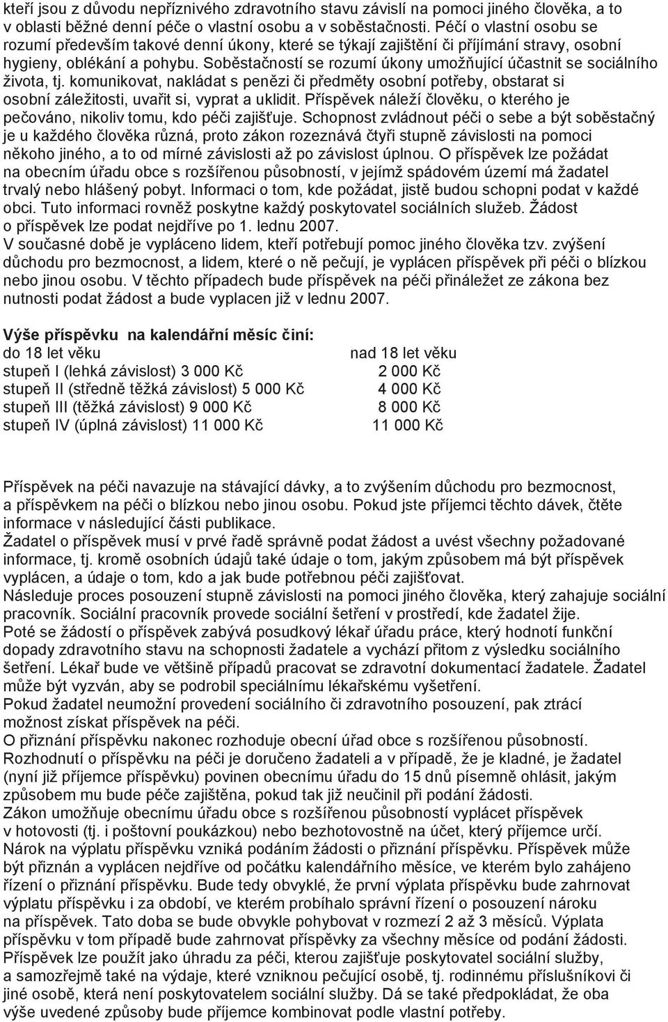 Soběstačností se rozumí úkony umožňující účastnit se sociálního života, tj. komunikovat, nakládat s penězi či předměty osobní potřeby, obstarat si osobní záležitosti, uvařit si, vyprat a uklidit.