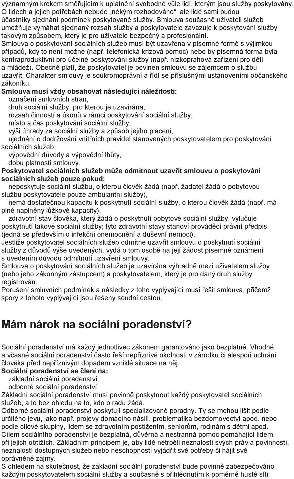 Smlouva současně uživateli služeb umožňuje vymáhat sjednaný rozsah služby a poskytovatele zavazuje k poskytování služby takovým způsobem, který je pro uživatele bezpečný a profesionální.