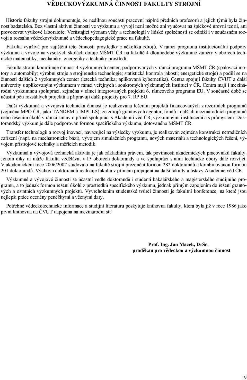 Vzrůstající význam vědy a technologií v lidské společnosti se odráží i v současném rozvoji a rozsahu vědeckovýzkumné a vědeckopedagogické práce na fakultě.