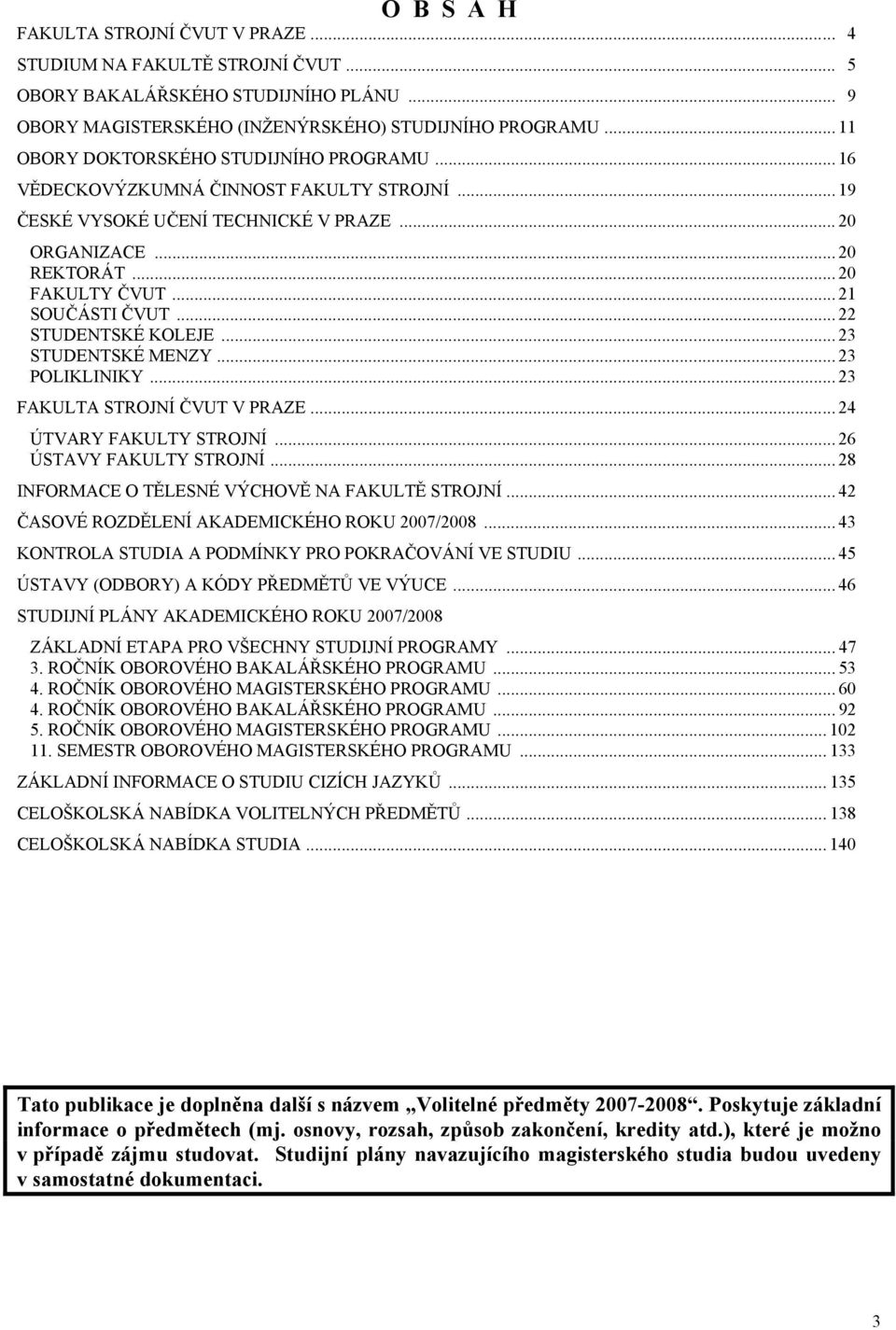 .. 21 SOUČÁSTI ČVUT... 22 STUDENTSKÉ KOLEJE... 23 STUDENTSKÉ MENZY... 23 POLIKLINIKY... 23 FAKULTA STROJNÍ ČVUT V PRAZE... 24 ÚTVARY FAKULTY STROJNÍ... 26 ÚSTAVY FAKULTY STROJNÍ.