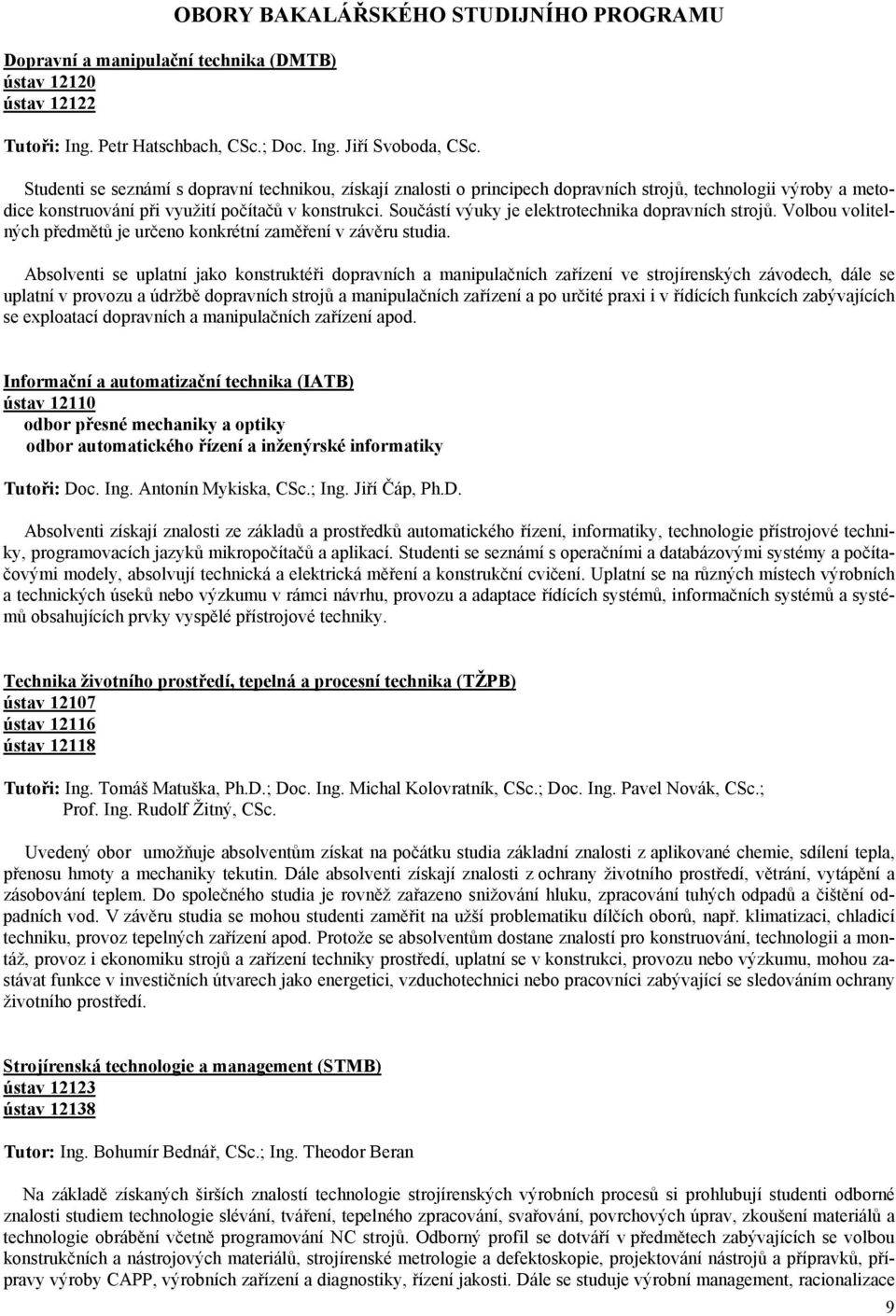 Součástí výuky je elektrotechnika dopravních strojů. Volbou volitelných předmětů je určeno konkrétní zaměření v závěru studia.