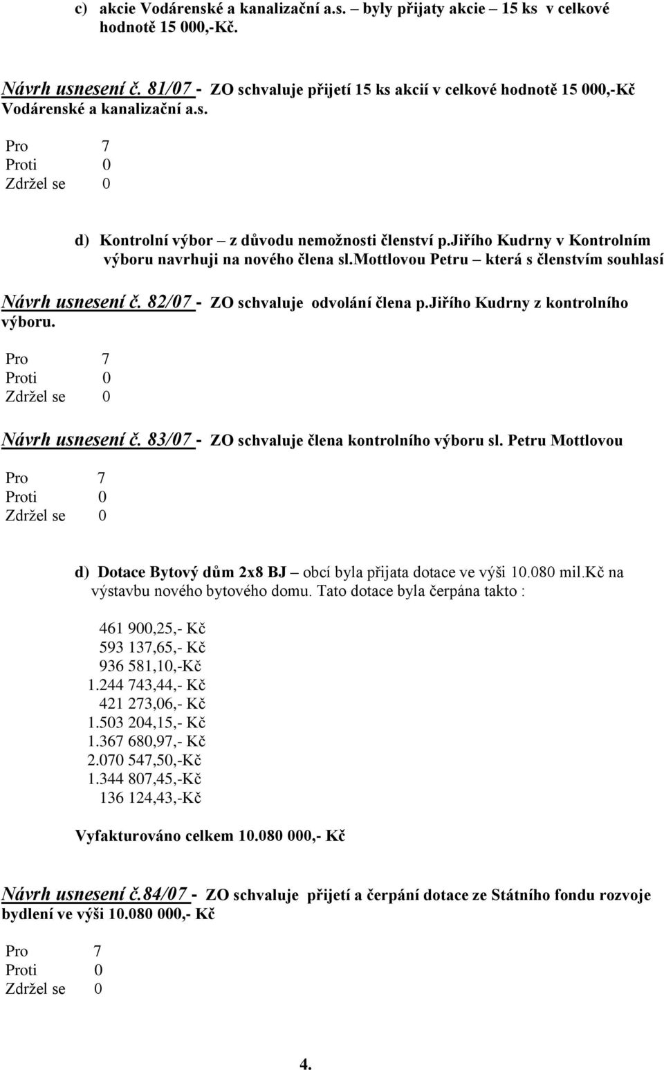 jiřího Kudrny v Kontrolním výboru navrhuji na nového člena sl.mottlovou Petru která s členstvím souhlasí Návrh usnesení č. 82/07 - ZO schvaluje odvolání člena p.jiřího Kudrny z kontrolního výboru.