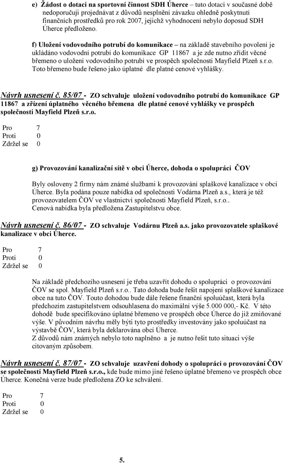 f) Uložení vodovodního potrubí do komunikace na základě stavebního povolení je ukládáno vodovodní potrubí do komunikace GP 11867 a je zde nutno zřídit věcné břemeno o uloţení vodovodního potrubí ve