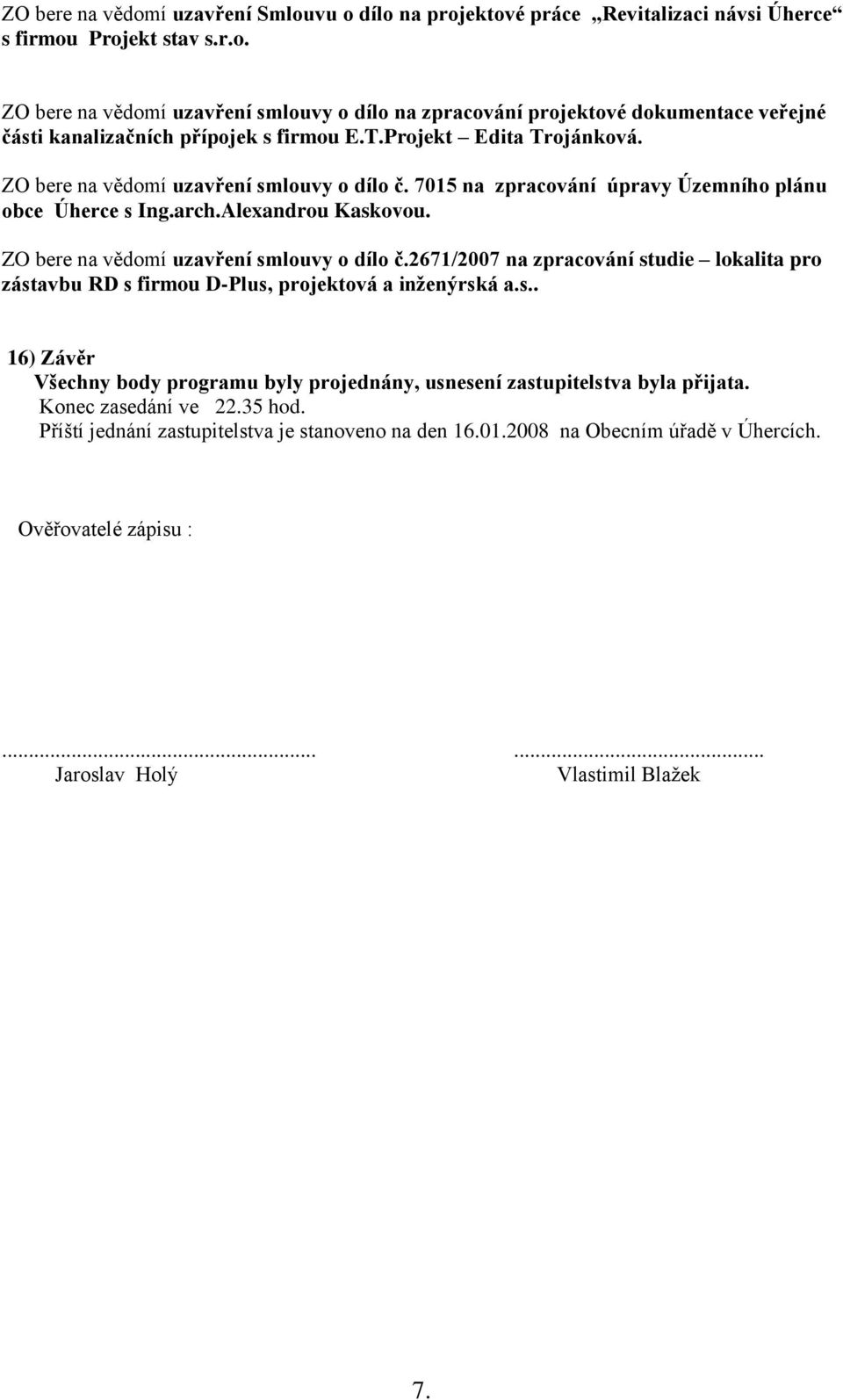 ZO bere na vědomí uzavření smlouvy o dílo č.2671/2007 na zpracování studie lokalita pro zástavbu RD s firmou D-Plus, projektová a inženýrská a.s.. 16) Závěr Všechny body programu byly projednány, usnesení zastupitelstva byla přijata.