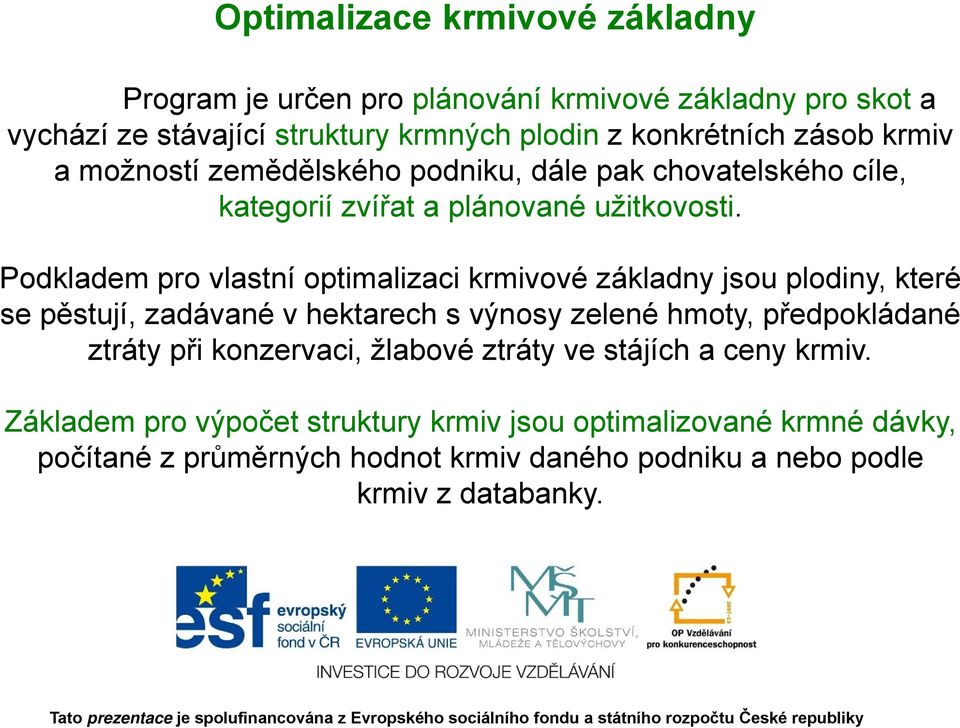 Podkladem pro vlastní optimalizaci krmivové základny jsou plodiny, které se pěstují, ě zadávané v hektarech h s výnosy zelené hmoty, předpokládané ř ztráty