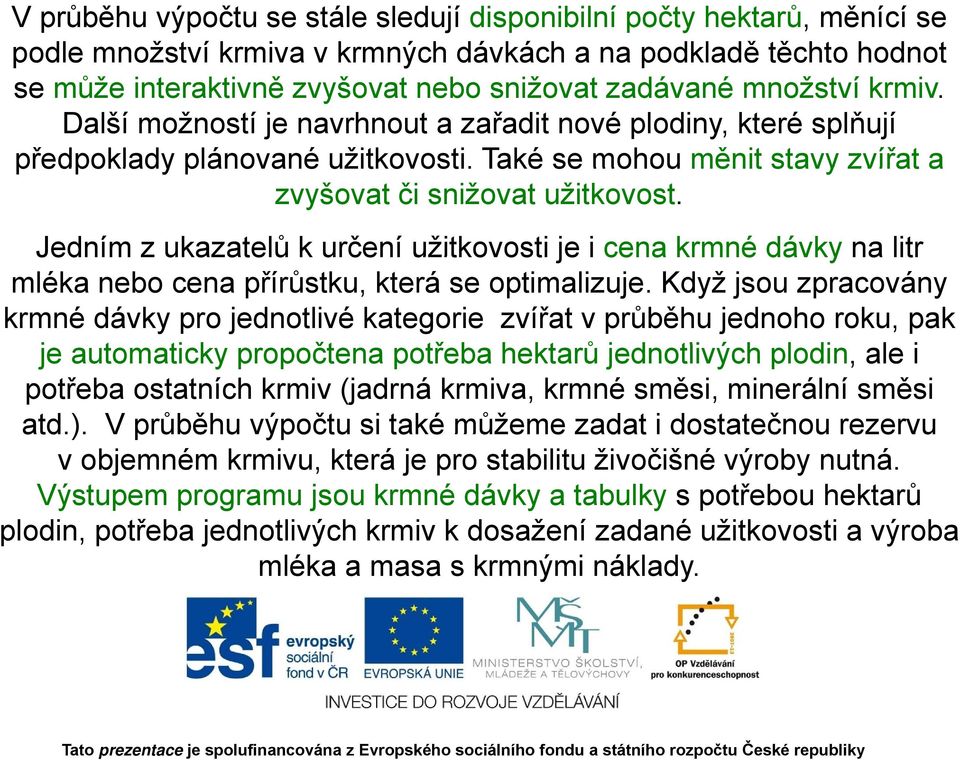 Jedním z ukazatelů k určení užitkovosti je i cena krmné dávky na litr mléka nebo cena přírůstku, která se optimalizuje.