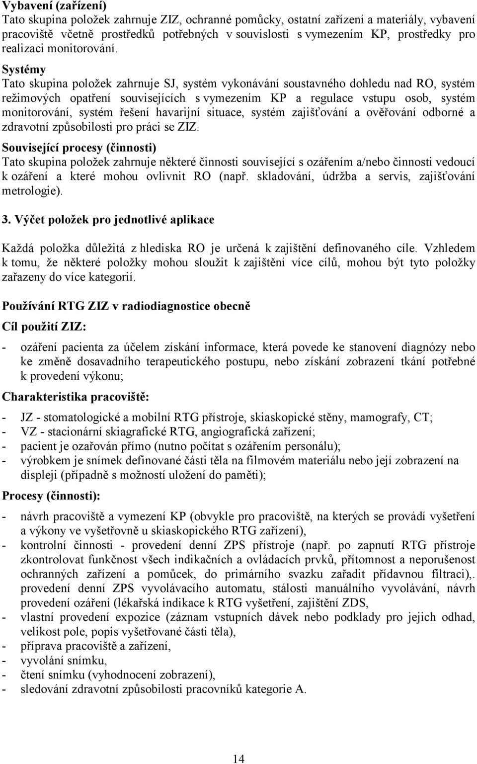 Systémy Tato skupina položek zahrnuje SJ, systém vykonávání soustavného dohledu nad RO, systém režimových opatření souvisejících s vymezením KP a regulace vstupu osob, systém monitorování, systém