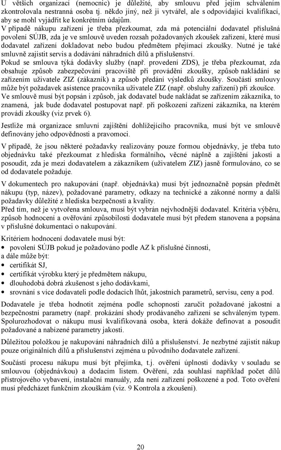 V případě nákupu zařízení je třeba přezkoumat, zda má potenciální dodavatel příslušná povolení SÚJB, zda je ve smlouvě uveden rozsah požadovaných zkoušek zařízení, které musí dodavatel zařízení