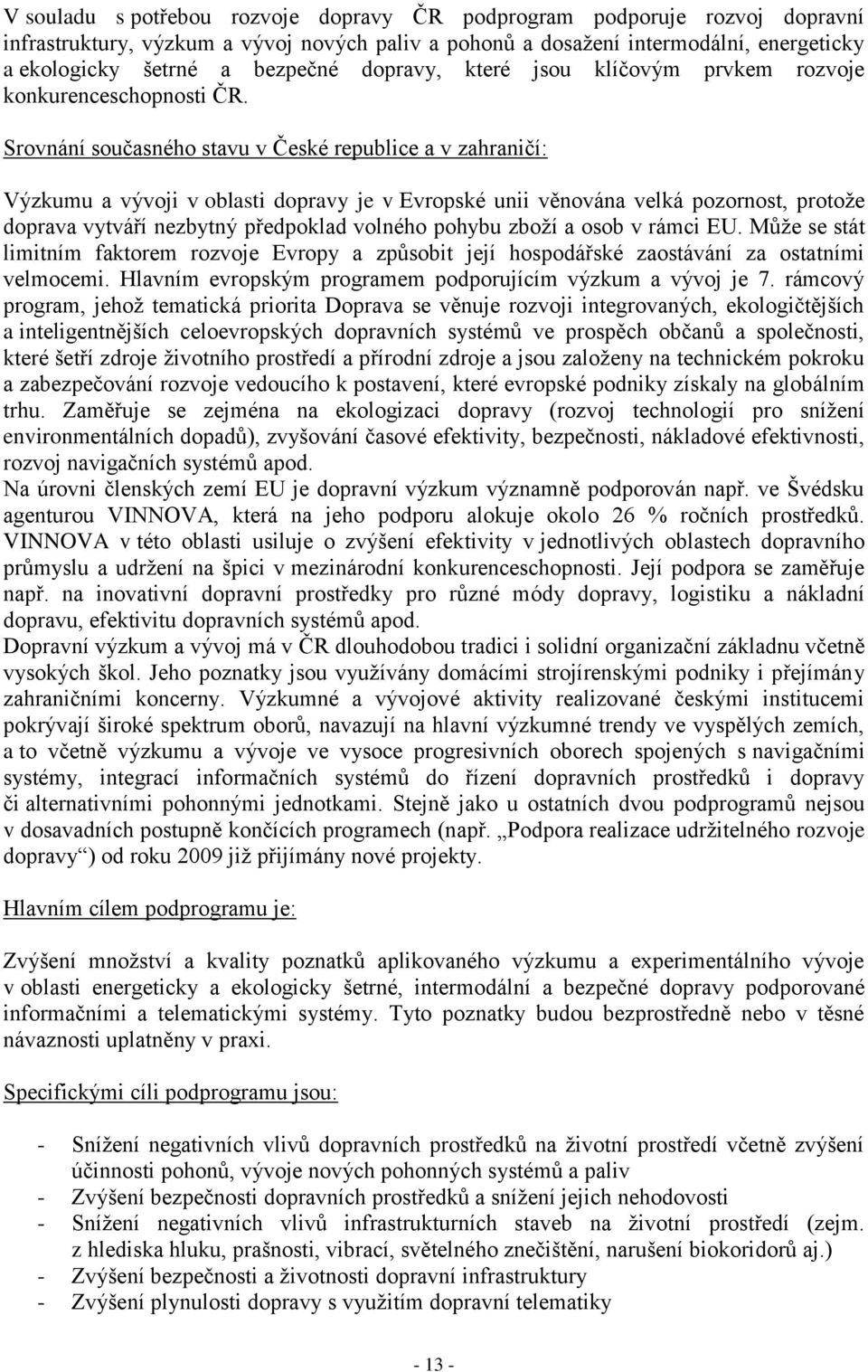 Srovnání současného stavu v České republice a v zahraničí: Výzkumu a vývoji v oblasti dopravy je v Evropské unii věnována velká pozornost, protože doprava vytváří nezbytný předpoklad volného pohybu