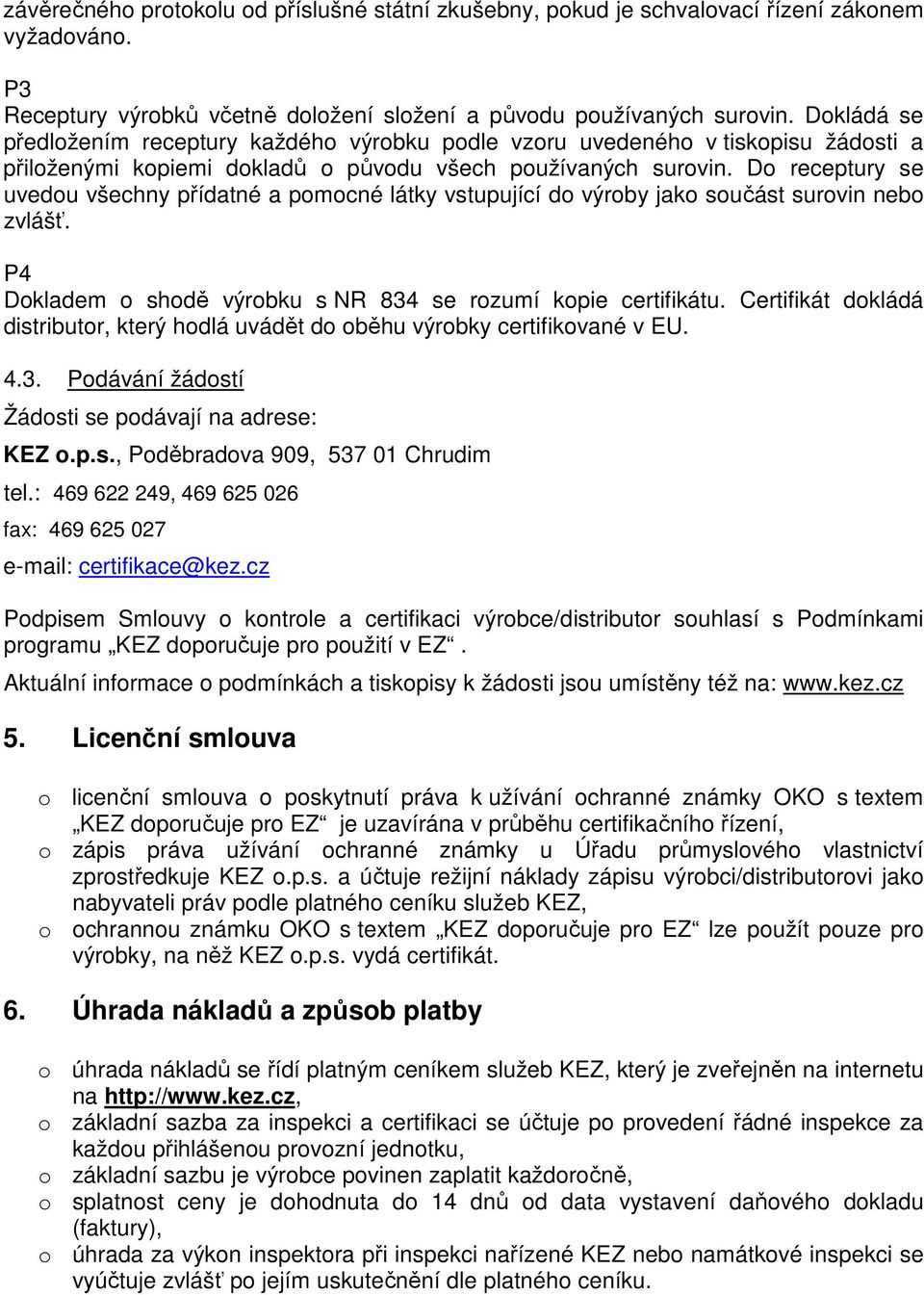 Do receptury se uvedou všechny přídatné a pomocné látky vstupující do výroby jako součást surovin nebo zvlášť. P4 Dokladem o shodě výrobku s NR 834 se rozumí kopie certifikátu.