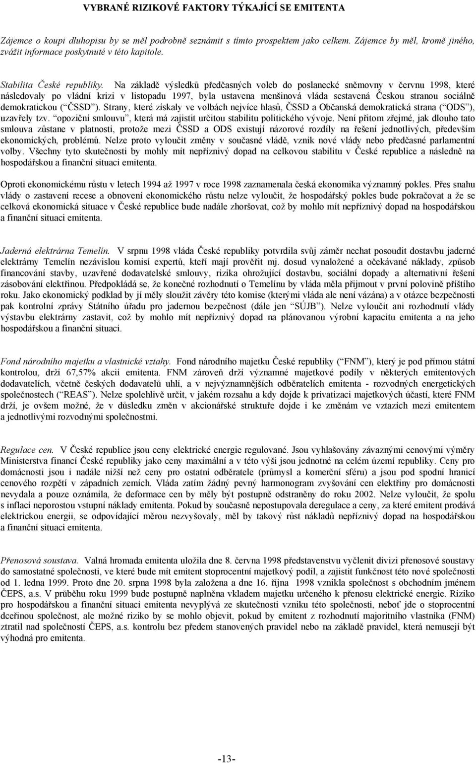 Na základě výsledků předčasných voleb do poslanecké sněmovny v červnu 1998, které následovaly po vládní krizi v listopadu 1997, byla ustavena menšinová vláda sestavená Českou stranou sociálně