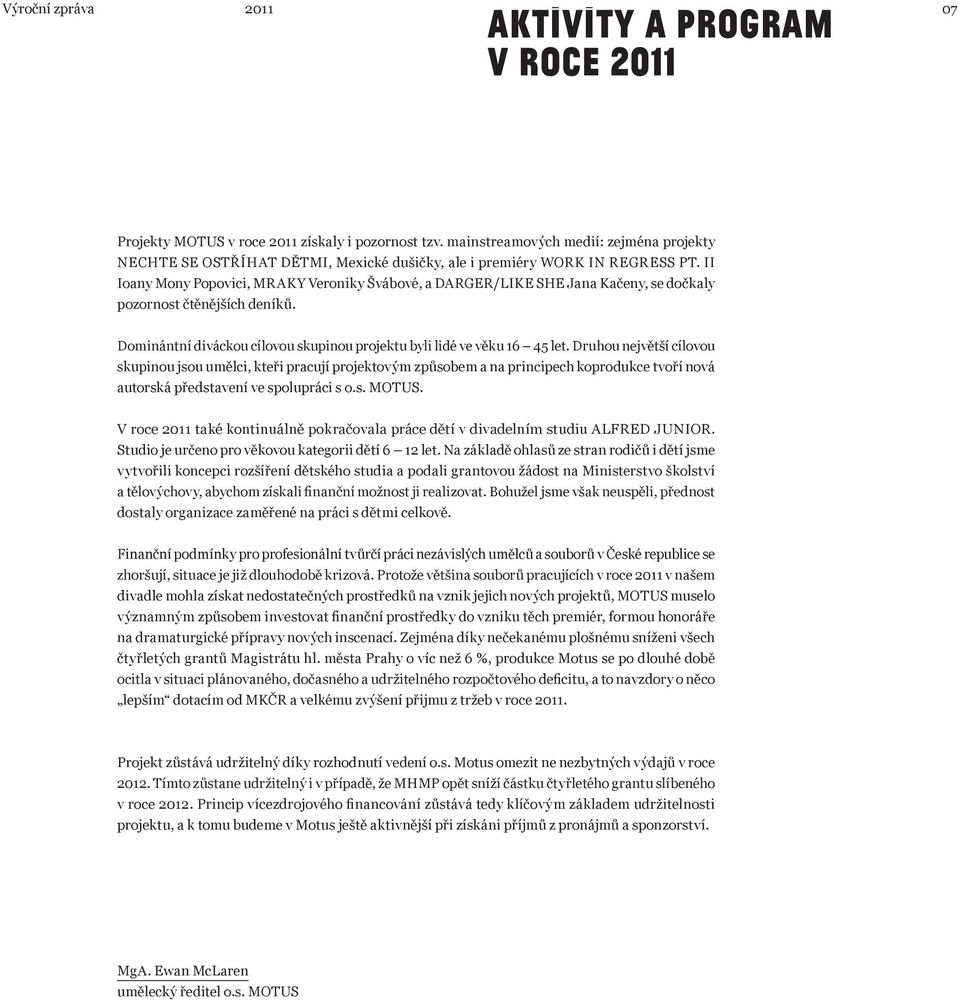 II Ioany Mony Popovici, MRAKY Veroniky Švábové, a DARGER/LIKE SHE Jana Kačeny, se dočkaly pozornost čtěnějších deníků. Dominántní diváckou cílovou skupinou projektu byli lidé ve věku 16 45 let.