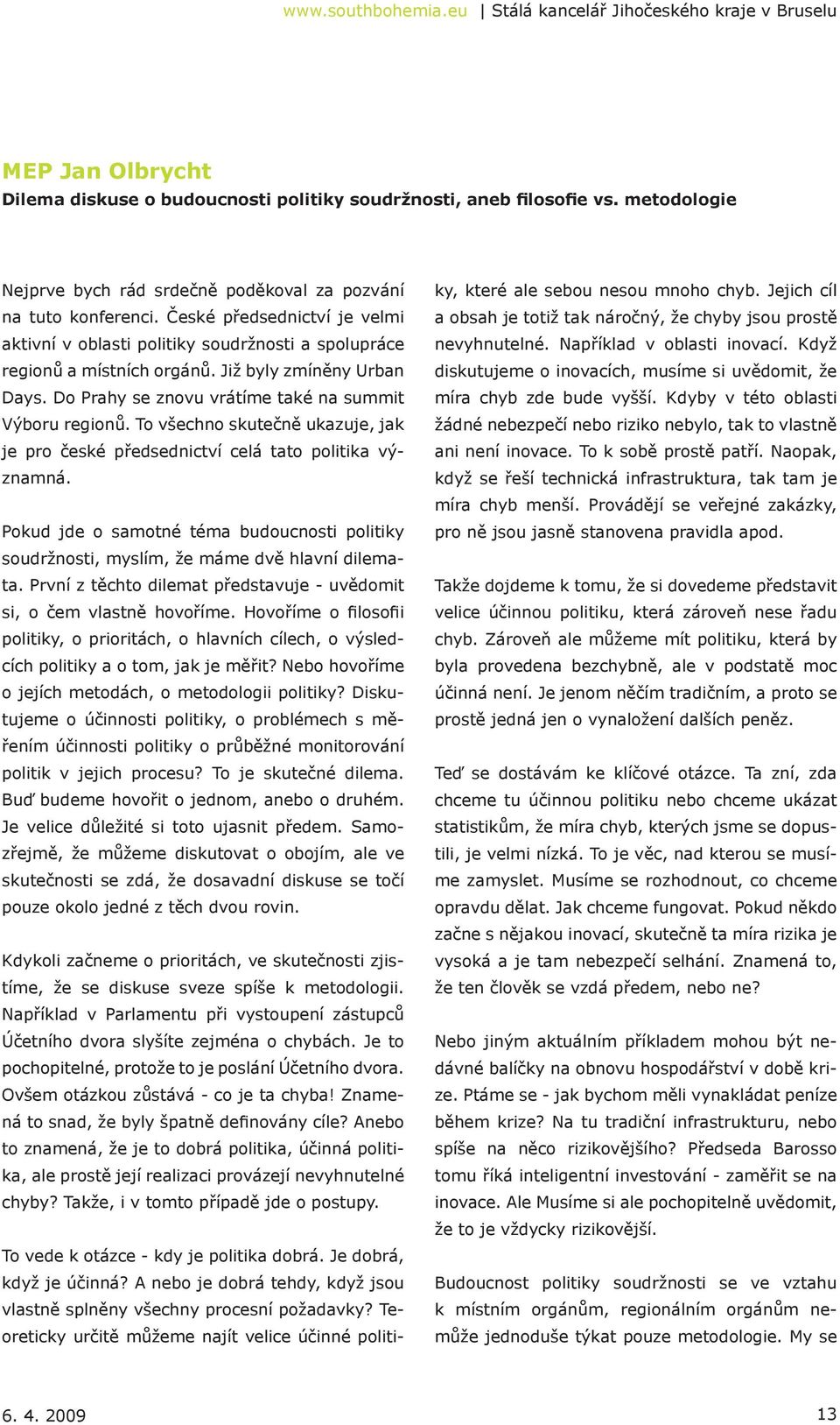 Již byly zmíněny Urban Days. Do Prahy se znovu vrátíme také na summit Výboru regionů. To všechno skutečně ukazuje, jak je pro české předsednictví celá tato politika významná.