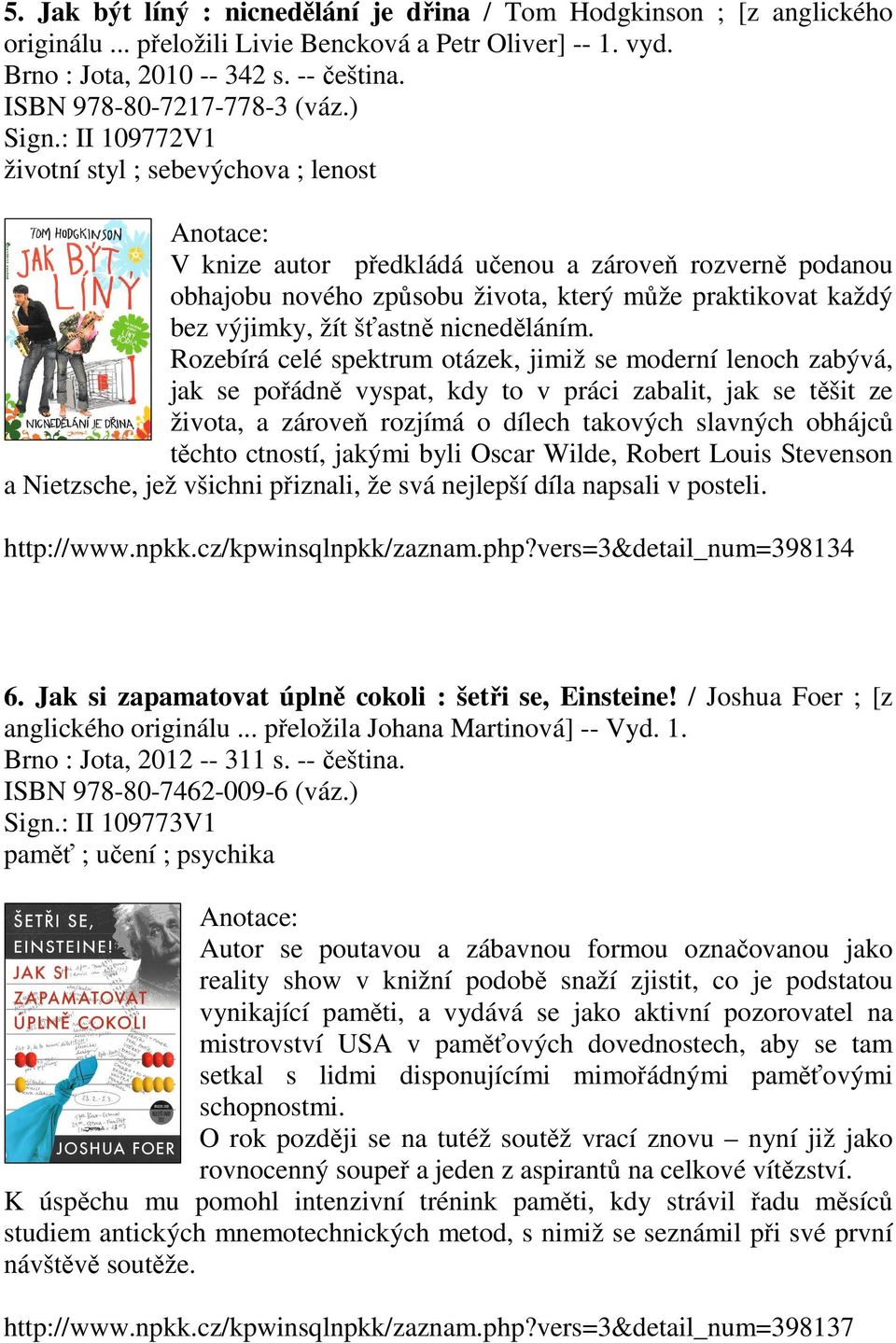 : II 109772V1 životní styl ; sebevýchova ; lenost V knize autor předkládá učenou a zároveň rozverně podanou obhajobu nového způsobu života, který může praktikovat každý bez výjimky, žít šťastně