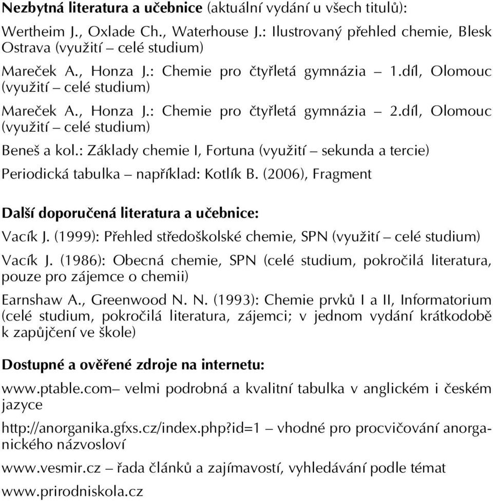 : Základy chemie I, Fortuna (využití sekunda a tercie) Periodická tabulka například: Kotlík B. (2006), Fragment Další doporučená literatura a učebnice: Vacík J.