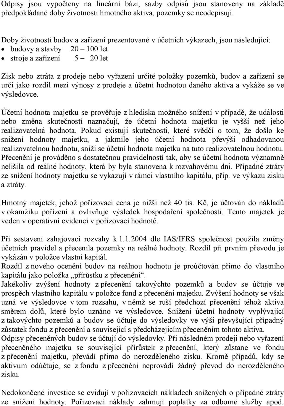 pozemků, budov a zařízení se určí jako rozdíl mezi výnosy z prodeje a účetní hodnotou daného aktiva a vykáže se ve výsledovce.