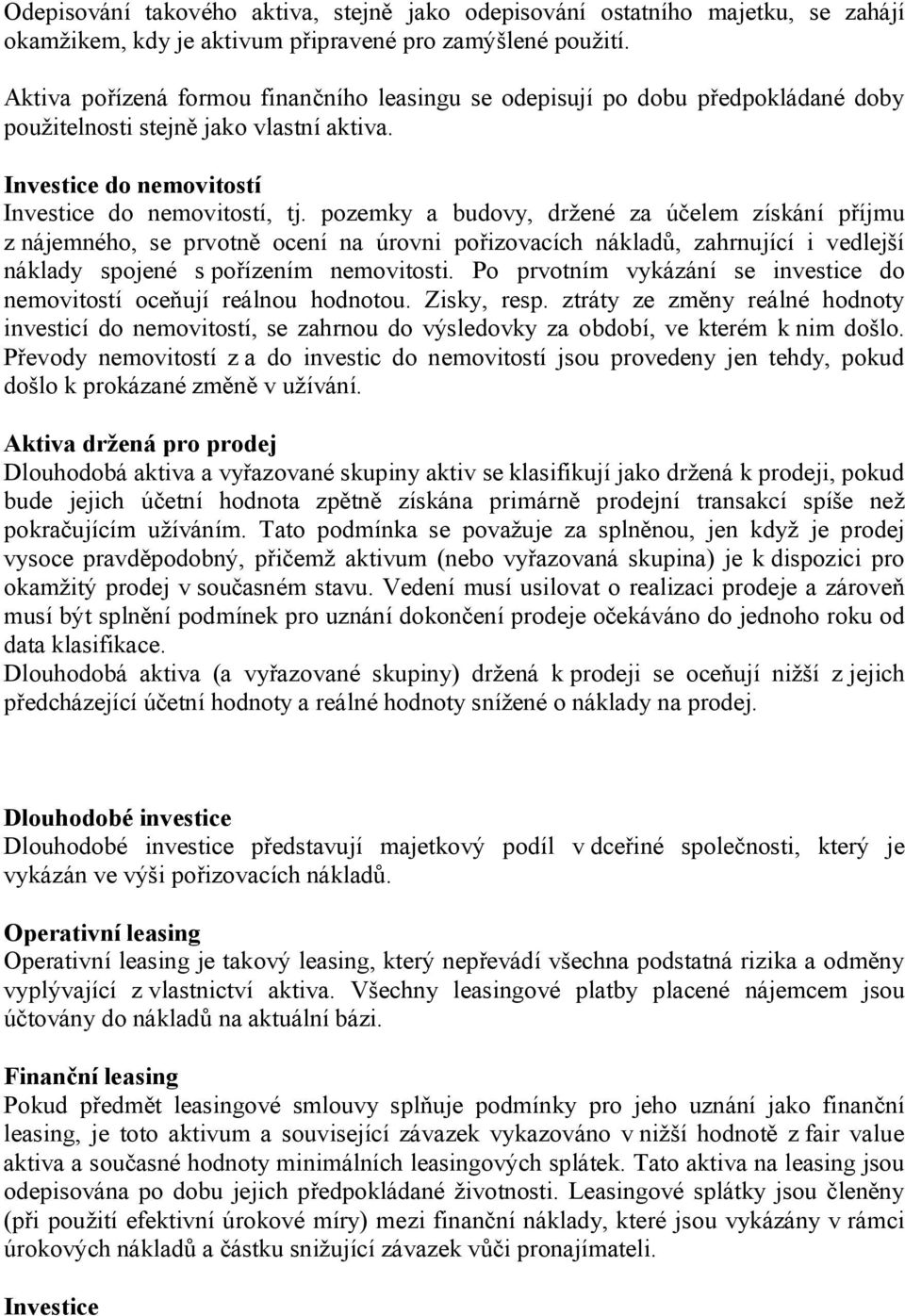 pozemky a budovy, držené za účelem získání příjmu z nájemného, se prvotně ocení na úrovni pořizovacích nákladů, zahrnující i vedlejší náklady spojené s pořízením nemovitosti.