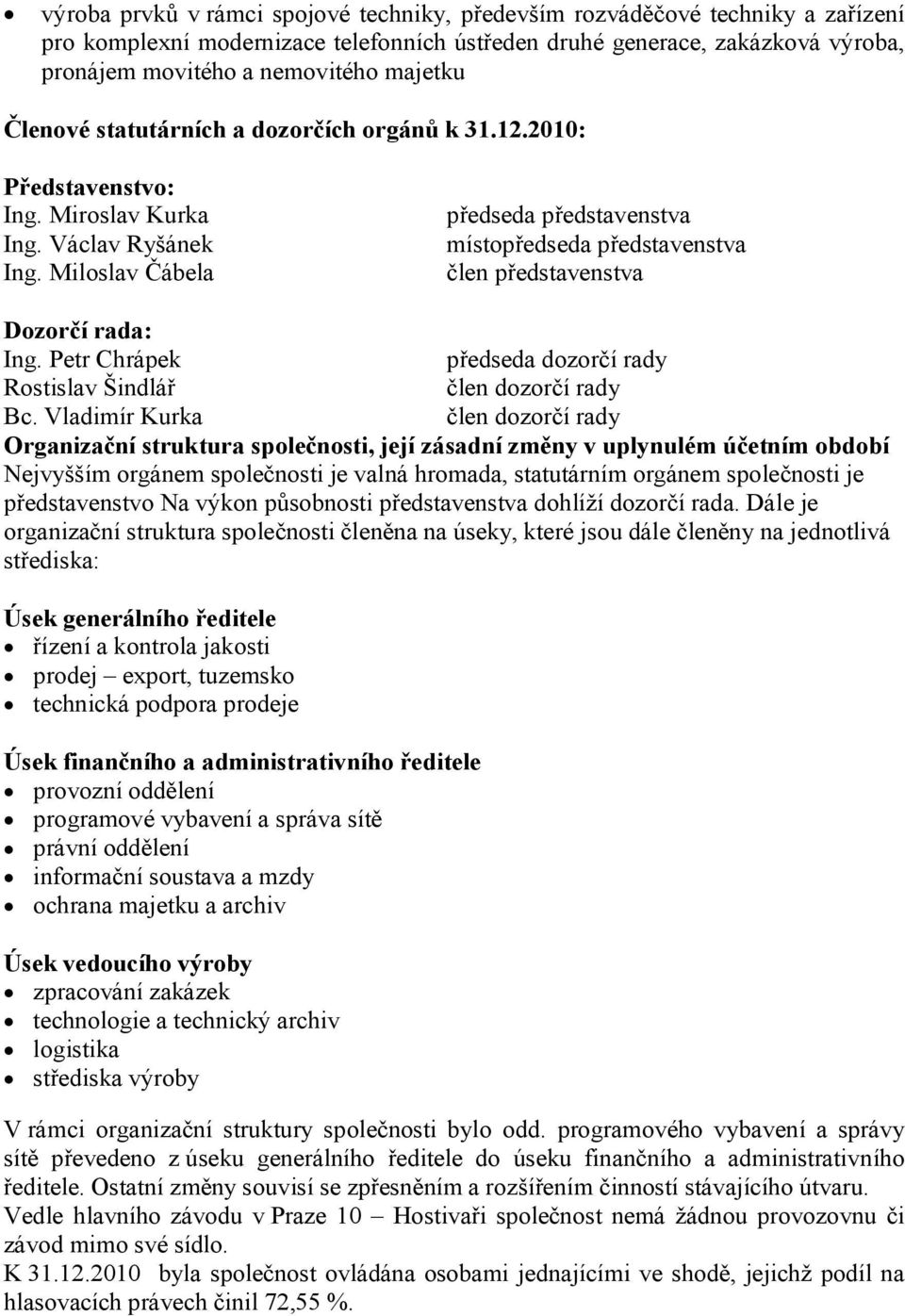 Miloslav Čábela předseda představenstva místopředseda představenstva člen představenstva Dozorčí rada: Ing. Petr Chrápek předseda dozorčí rady Rostislav Šindlář člen dozorčí rady Bc.