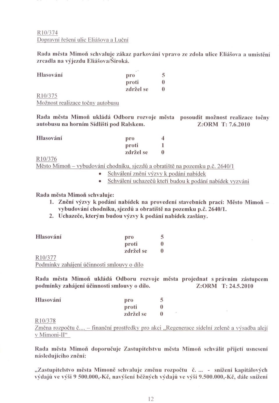 2010 1 Rl/376 Mesto Mimon - vybudování chodníku, sjezdu a obratište na pozemku p.c. 260/1 Schválení znení výzvy k podání nabídek Schválení uchazecu kterí budou k podání nabídek vyzváni Rada mcsta MimoD schvaluje: 1.