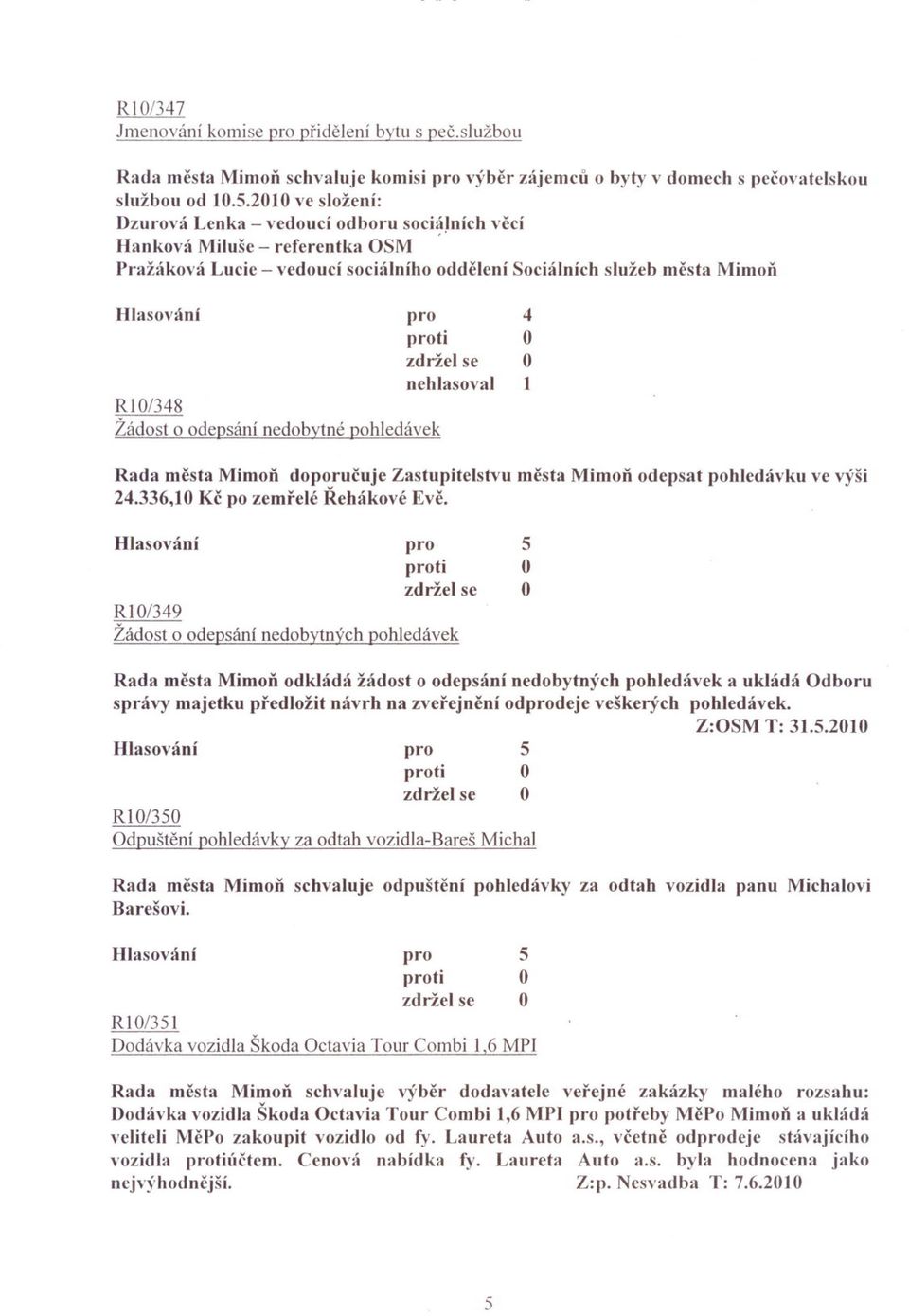 Mimon Hlasov~lní nehlasoval 1 RI/38 Žádost o odepsání nedobytné pohledávek Rada mcsta Mimon doporucuje Zastupitelstvu mesta Mimon odepsat pohledávku ve výši 2.336,10 Kc po zemrelé Rehákové Eve.