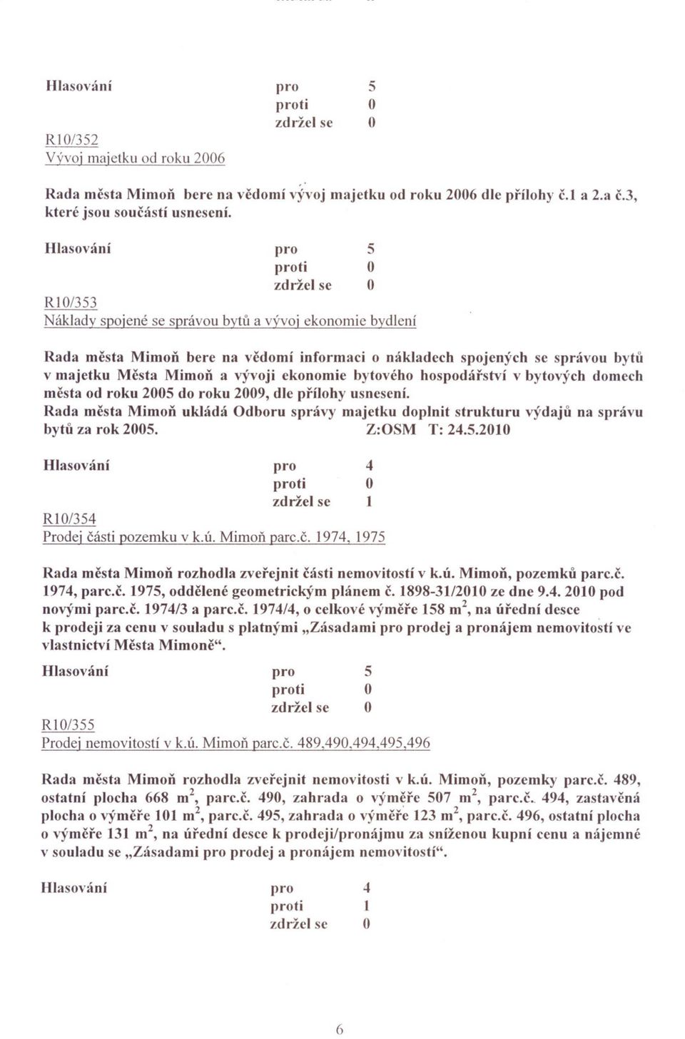 hospodárství v bytových domech mesta od roku 200 do roku 2009, dle prílohy usnesení. Rada mesta Mimon ukládá dboru správy majetku doplnit strukturu v)'daju na správu bytu za rok 200. Z:SM T: 2.