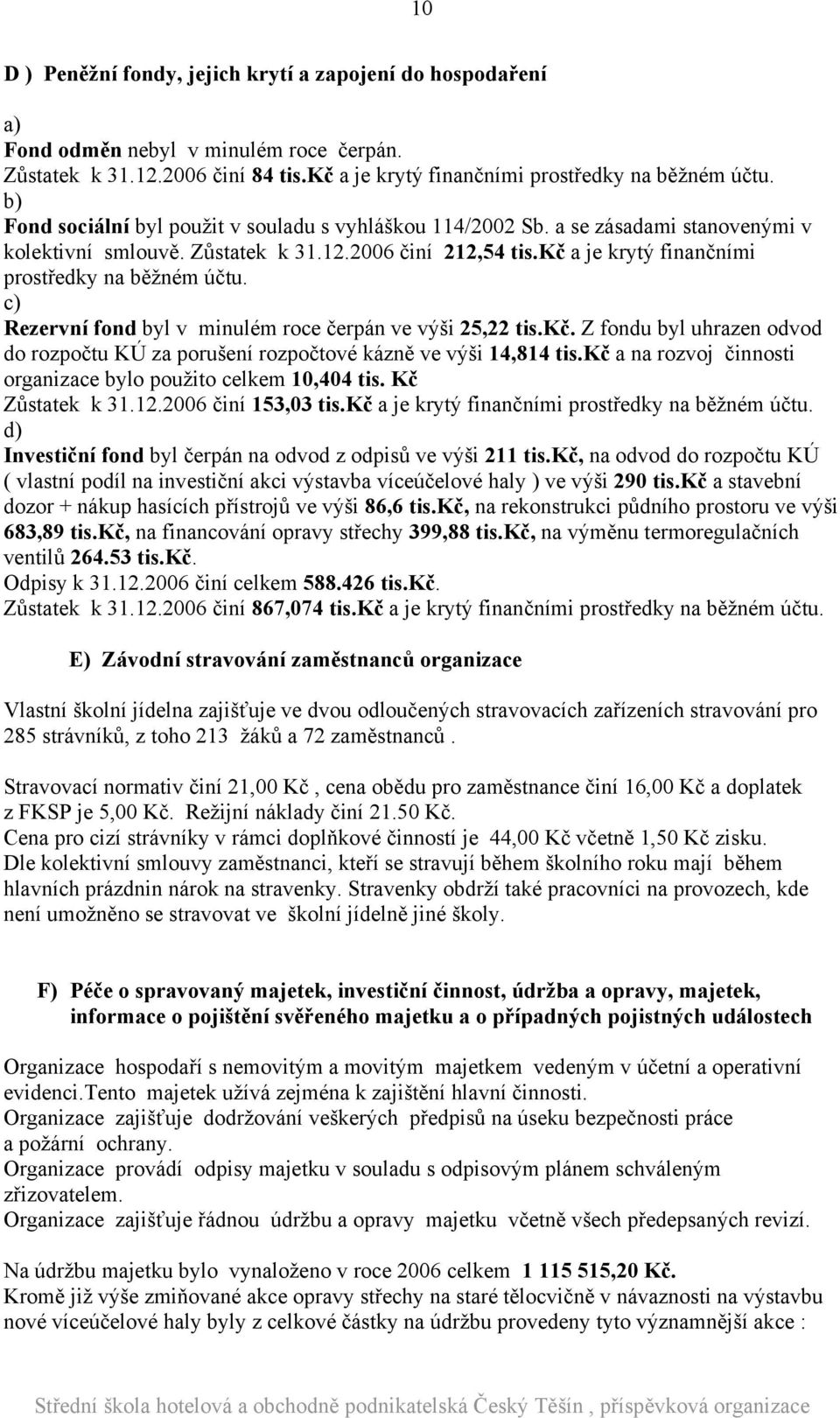 c) Rezervní fond byl v minulém roce čerpán ve výši 25,22 tis.kč. Z fondu byl uhrazen odvod do rozpočtu KÚ za porušení rozpočtové kázně ve výši 14,814 tis.