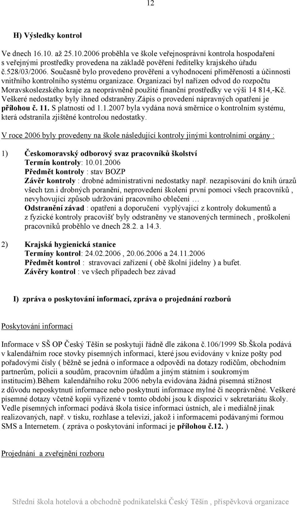 Organizaci byl nařízen odvod do rozpočtu Moravskoslezského kraje za neoprávněně použité finanční prostředky ve výši 14 814,-Kč. Veškeré nedostatky byly ihned odstraněny.