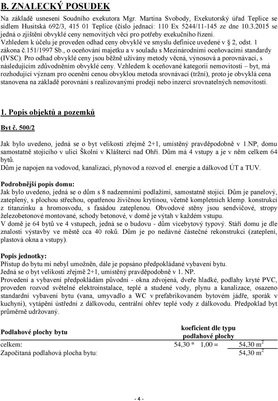 Vzhledem k účelu je proveden odhad ceny obvyklé ve smyslu definice uvedené v 2, odst. 1 zákona č.151/1997 Sb., o oceňování majetku a v souladu s Mezinárodními oceňovacími standardy (IVSC).