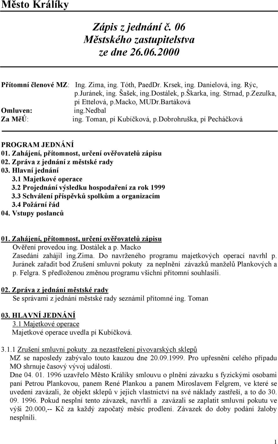 Zahájení, přítomnost, určení ověřovatelů zápisu 02. Zpráva z jednání z městské rady 03. Hlavní jednání 3.1 Majetkové operace 3.2 Projednání výsledku hospodaření za rok 1999 3.