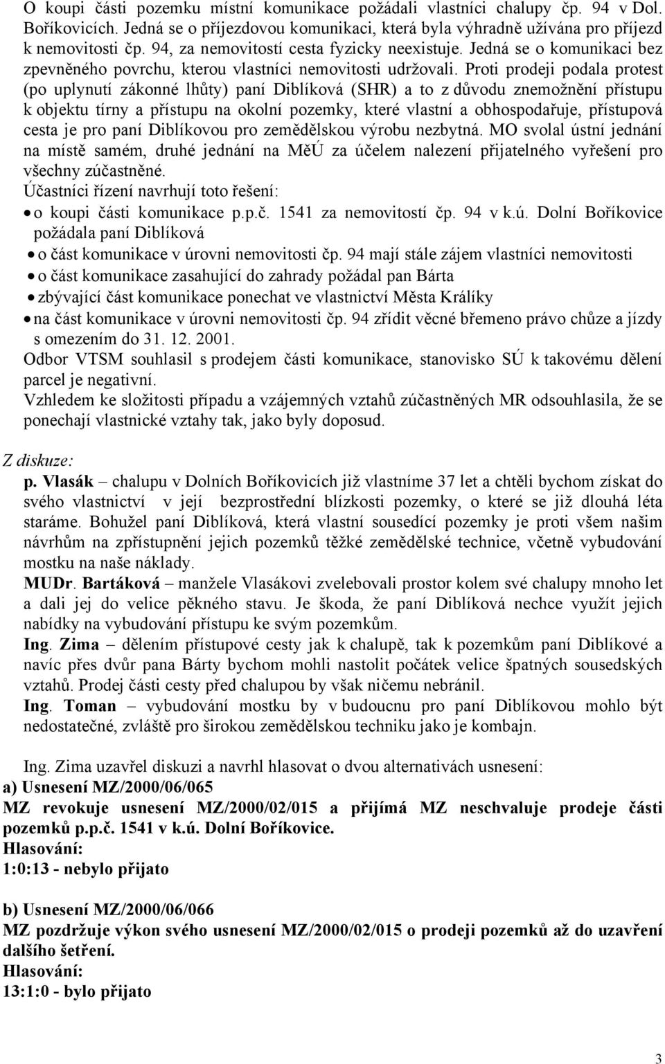 Proti prodeji podala protest (po uplynutí zákonné lhůty) paní Diblíková (SHR) a to z důvodu znemožnění přístupu k objektu tírny a přístupu na okolní pozemky, které vlastní a obhospodařuje, přístupová