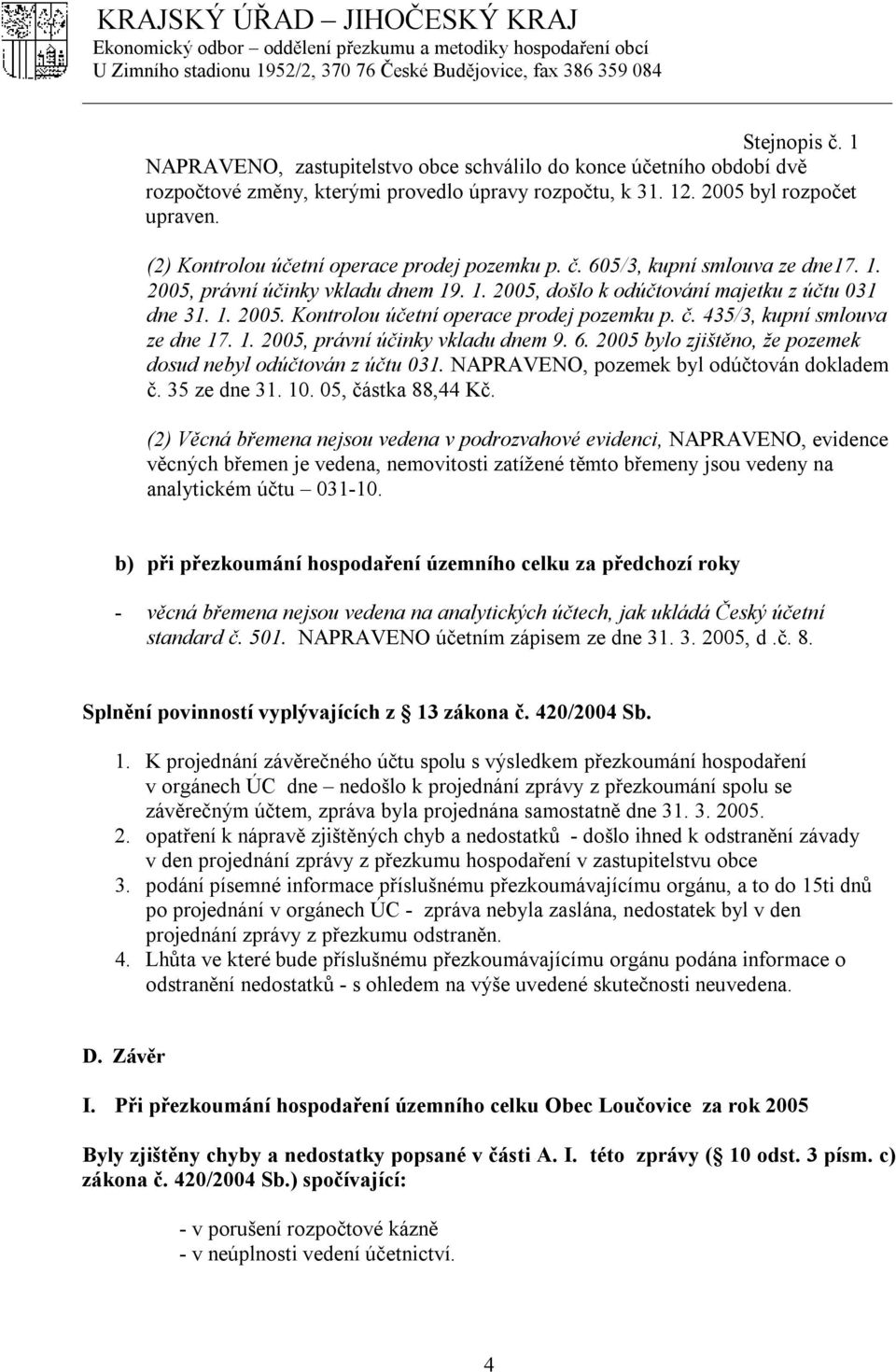 1. 2005, právní účinky vkladu dnem 9. 6. 2005 bylo zjištěno, že pozemek dosud nebyl odúčtován z účtu 031. NAPRAVENO, pozemek byl odúčtován dokladem č. 35 ze dne 31. 10. 05, částka 88,44 Kč.