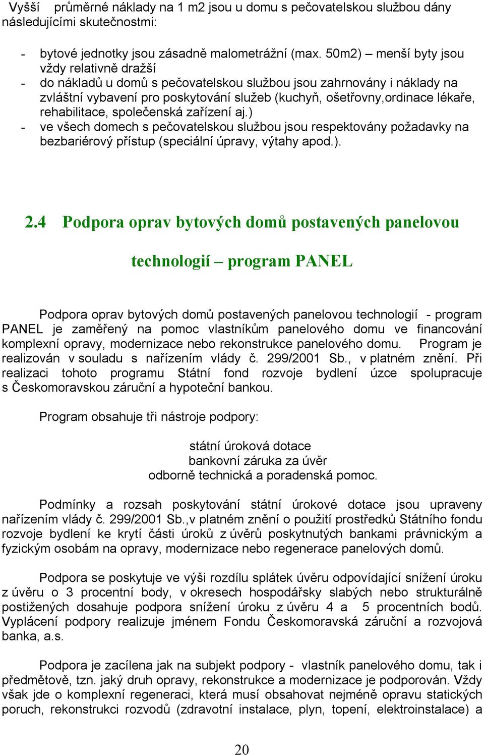 rehabilitace, společenská zařízení aj.) - ve všech domech s pečovatelskou službou jsou respektovány požadavky na bezbariérový přístup (speciální úpravy, výtahy apod.). 2.