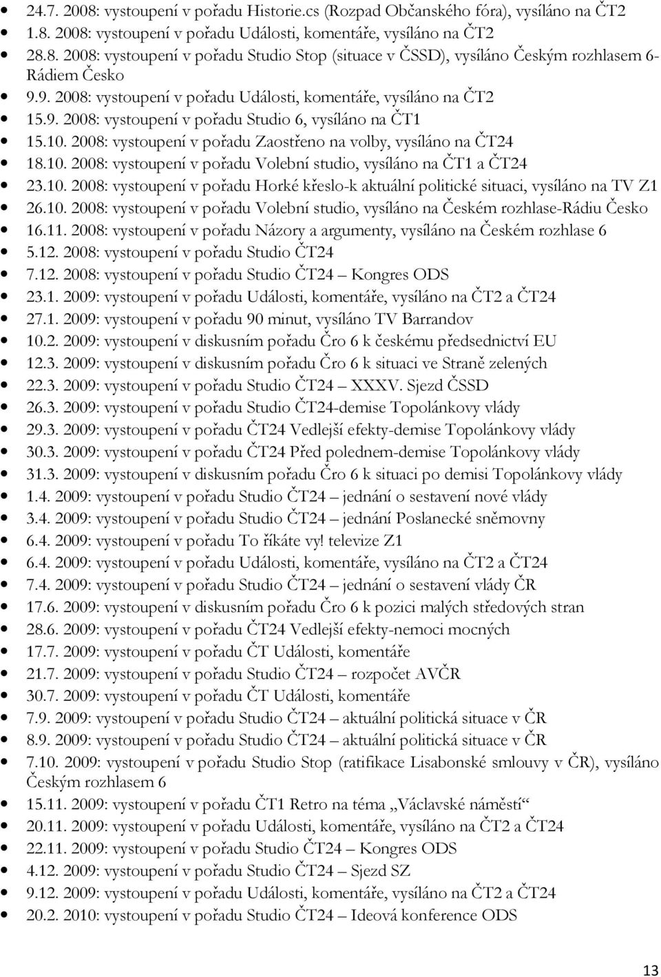 10. 2008: vystoupení v pořadu Horké křeslo-k aktuální politické situaci, vysíláno na TV Z1 26.10. 2008: vystoupení v pořadu Volební studio, vysíláno na Českém rozhlase-rádiu Česko 16.11.