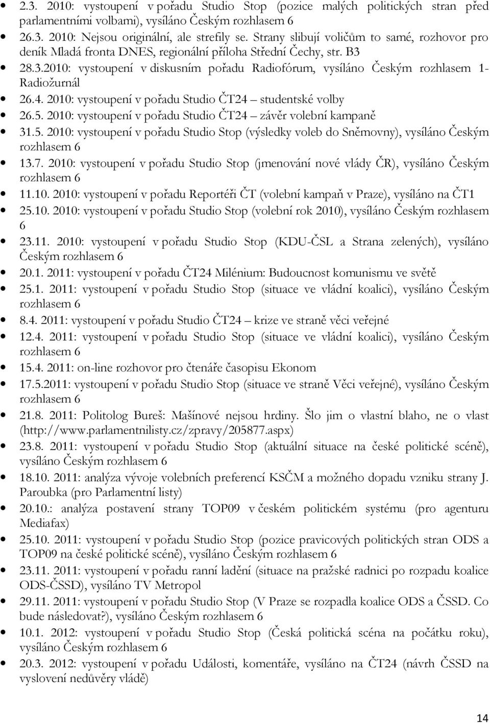 28.3.2010: vystoupení v diskusním pořadu Radiofórum, vysíláno Českým rozhlasem 1- Radiožurnál 26.4. 2010: vystoupení v pořadu Studio ČT24 studentské volby 26.5.