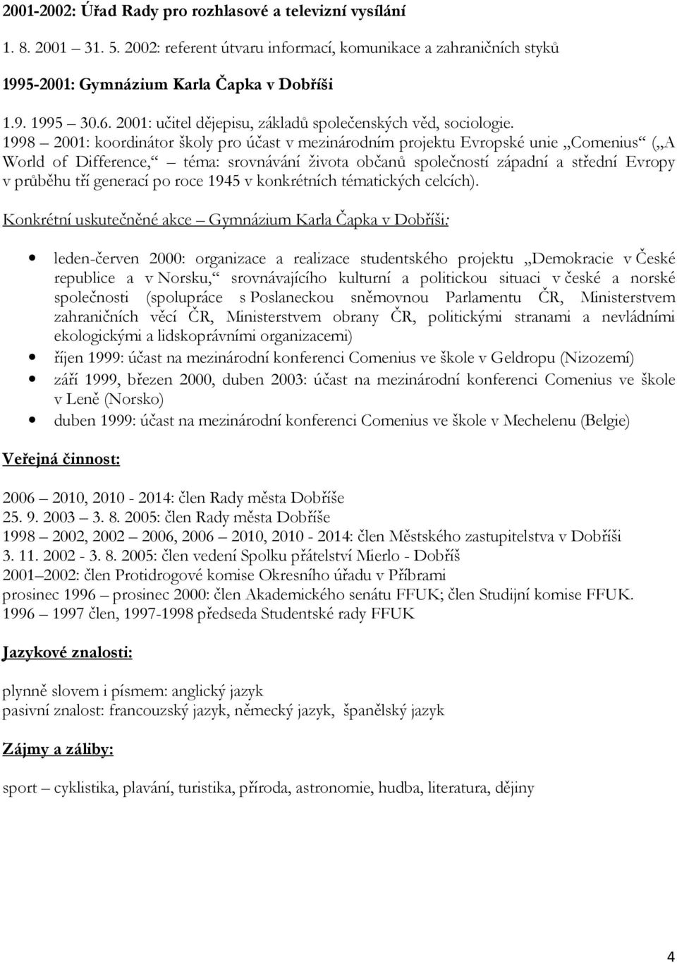 1998 2001: koordinátor školy pro účast v mezinárodním projektu Evropské unie Comenius ( A World of Difference, téma: srovnávání života občanů společností západní a střední Evropy v průběhu tří