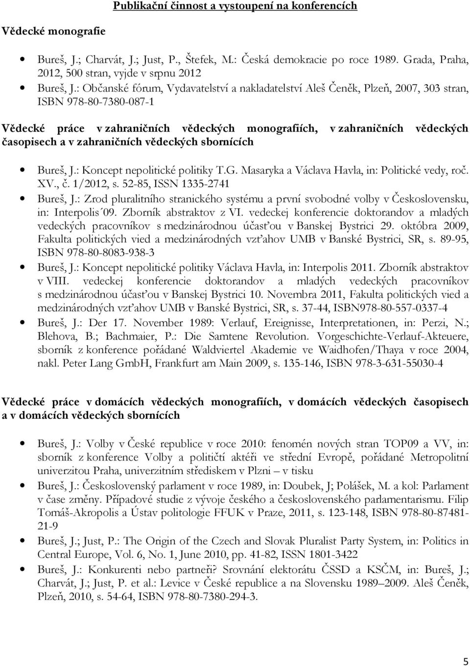 : Občanské fórum, Vydavatelství a nakladatelství Aleš Čeněk, Plzeň, 2007, 303 stran, ISBN 978-80-7380-087-1 Vědecké práce v zahraničních vědeckých monografiích, v zahraničních vědeckých časopisech a