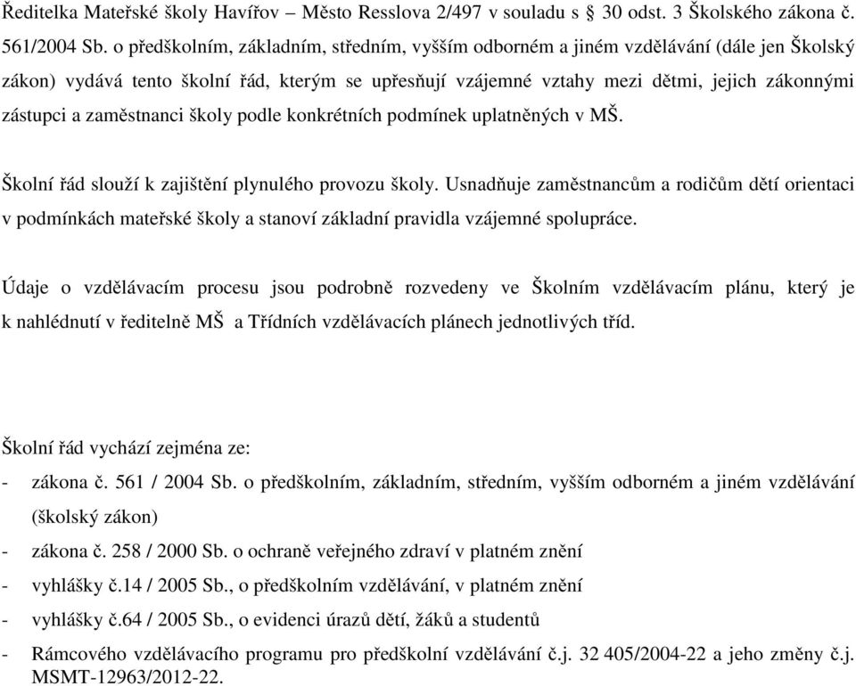 zaměstnanci školy podle konkrétních podmínek uplatněných v MŠ. Školní řád slouží k zajištění plynulého provozu školy.