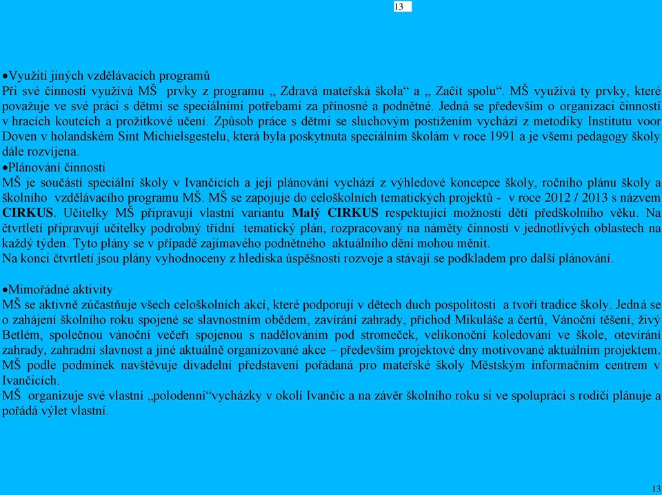 Způsob práce s dětmi se sluchovým postižením vychází z metodiky Institutu voor Doven v holandském Sint Michielsgestelu, která byla poskytnuta speciálním školám v roce 1991 a je všemi pedagogy školy