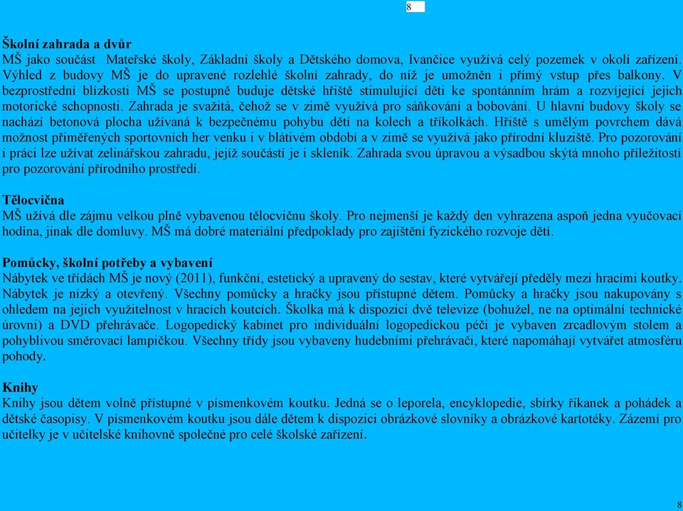 V bezprostřední blízkosti MŠ se postupně buduje dětské hřiště stimulující děti ke spontánním hrám a rozvíjející jejich motorické schopnosti.