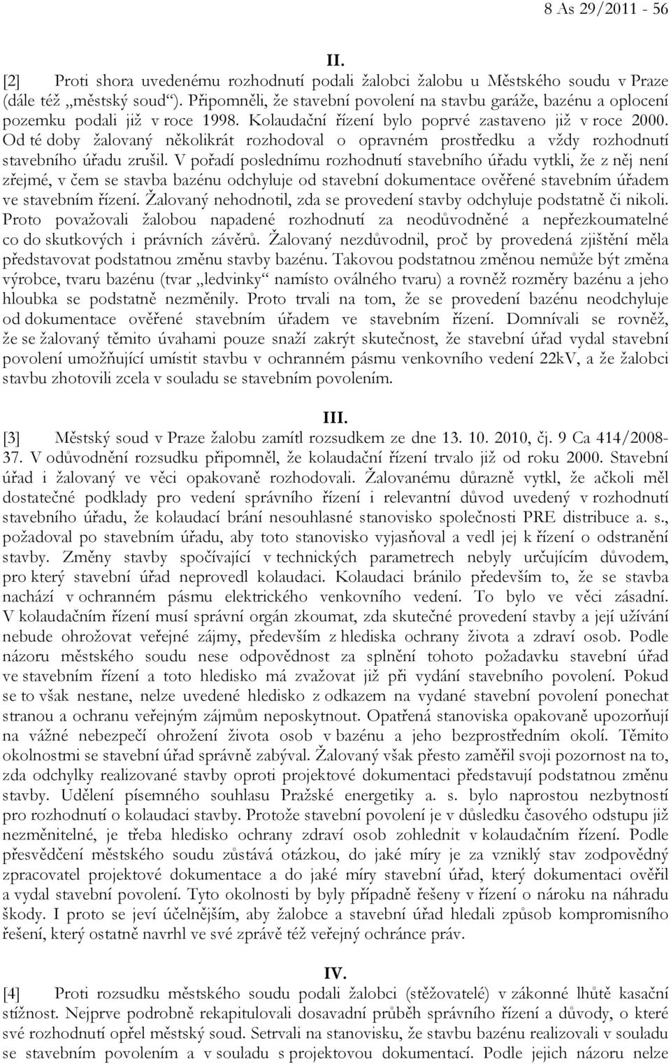 Od té doby žalovaný několikrát rozhodoval o opravném prostředku a vždy rozhodnutí stavebního úřadu zrušil.